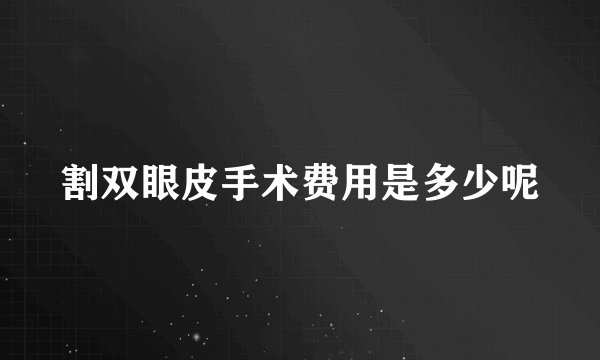 割双眼皮手术费用是多少呢