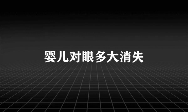 婴儿对眼多大消失