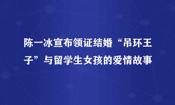 陈一冰宣布领证结婚“吊环王子”与留学生女孩的爱情故事