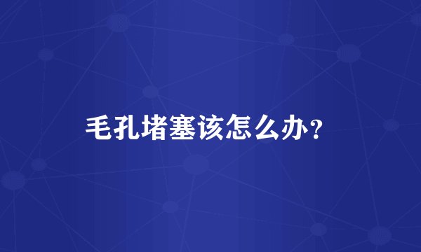 毛孔堵塞该怎么办？
