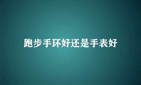 跑步手环好还是手表好