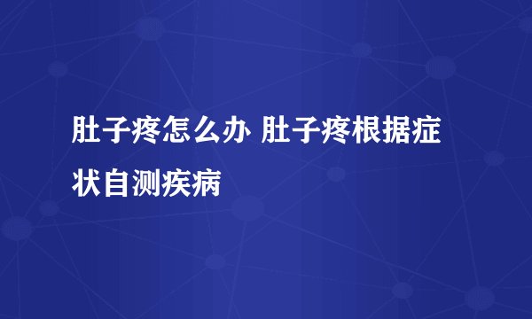 肚子疼怎么办 肚子疼根据症状自测疾病