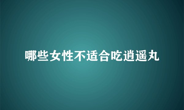 哪些女性不适合吃逍遥丸
