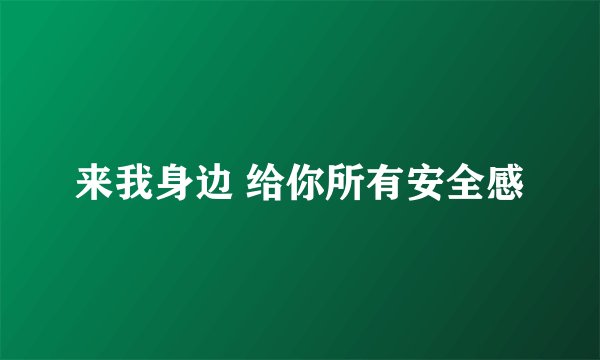来我身边 给你所有安全感
