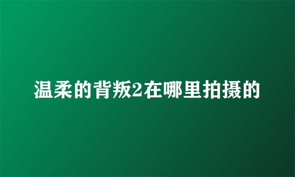 温柔的背叛2在哪里拍摄的