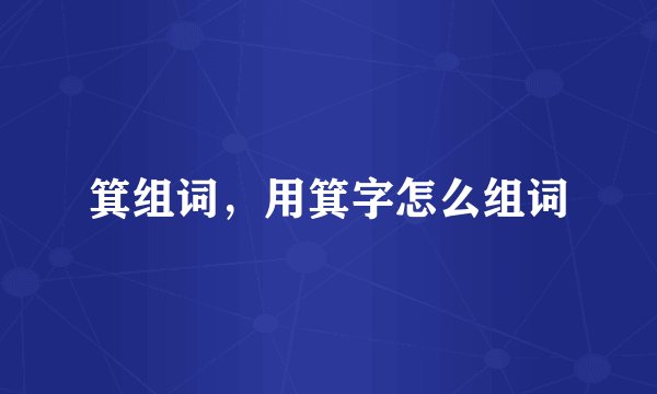 箕组词,用箕字怎么组词
