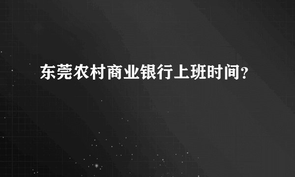 东莞农村商业银行上班时间？
