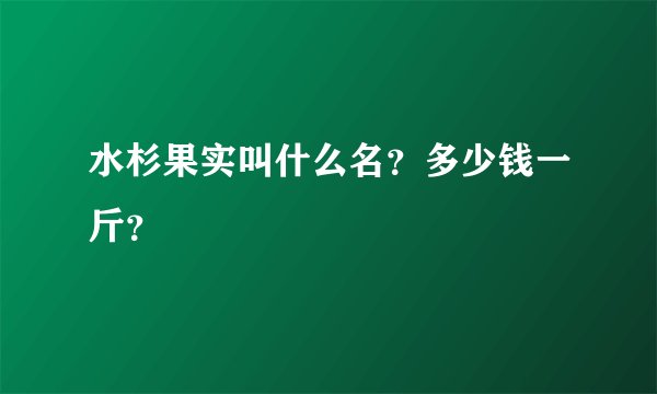 水杉果实叫什么名？多少钱一斤？