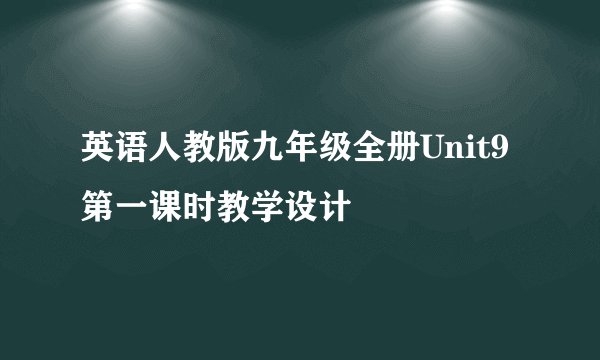 英语人教版九年级全册Unit9第一课时教学设计