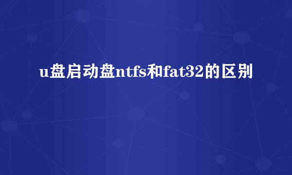 u盘启动盘ntfs和fat32的区别