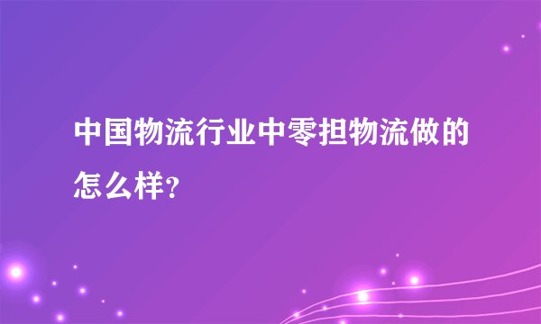 中国物流行业中零担物流做的怎么样?