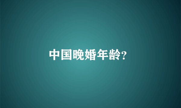 中国晚婚年龄？
