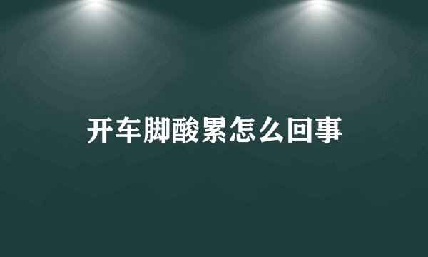 开车脚酸累怎么回事