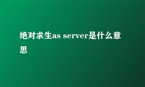 绝对求生as server是什么意思