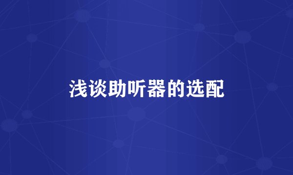 浅谈助听器的选配