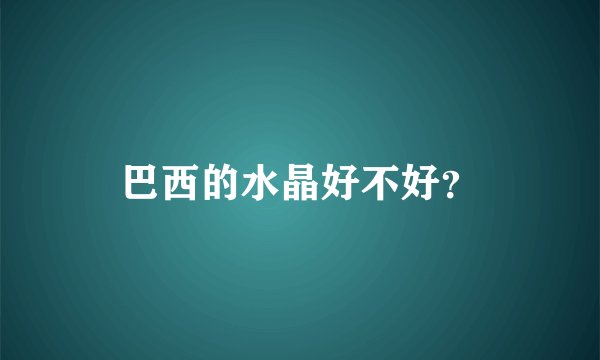 巴西的水晶好不好？