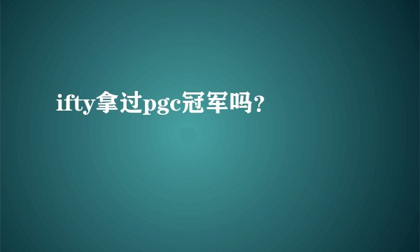 ifty拿过pgc冠军吗？