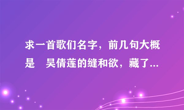求一首歌们名字，前几句大概是〞吴倩莲的缝和欲，藏了多少脓…〞什么歌？