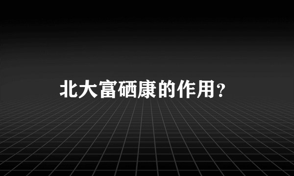 北大富硒康的作用？
