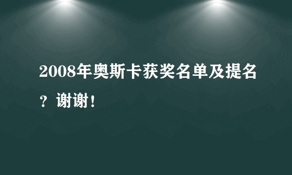 2008年奥斯卡获奖名单及提名？谢谢！
