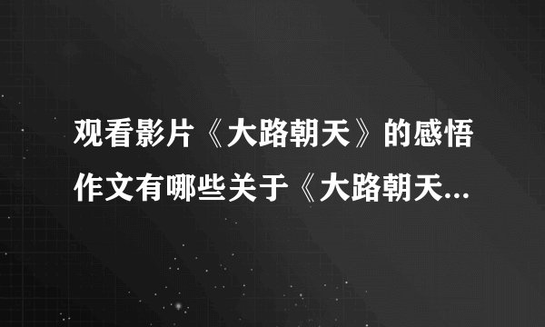 观看影片《大路朝天》的感悟作文有哪些关于《大路朝天》观后感三篇