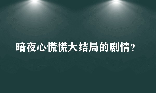 暗夜心慌慌大结局的剧情？