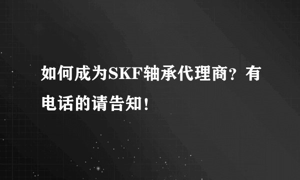 如何成为SKF轴承代理商？有电话的请告知！