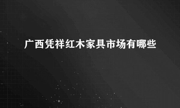 广西凭祥红木家具市场有哪些