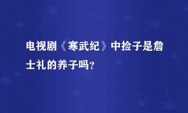 电视剧《寒武纪》中捡子是詹士礼的养子吗？