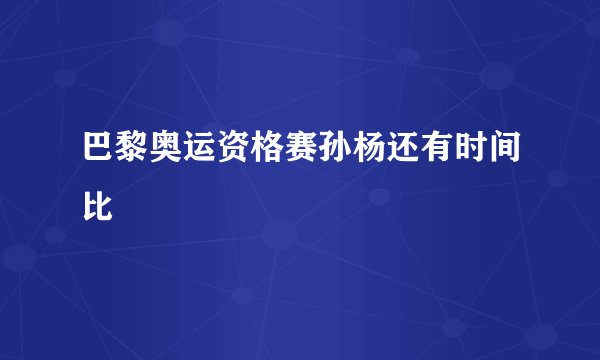 巴黎奥运资格赛孙杨还有时间比