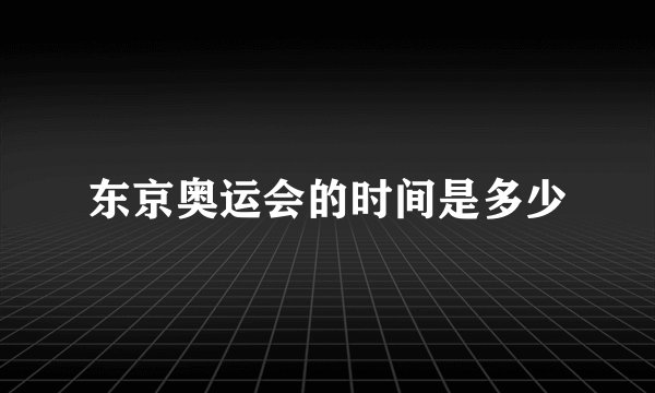 东京奥运会的时间是多少