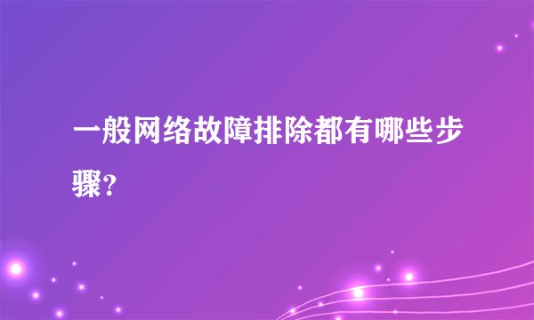一般网络故障排除都有哪些步骤？