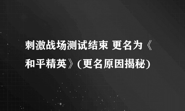 刺激战场测试结束 更名为《和平精英》(更名原因揭秘)