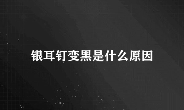 银耳钉变黑是什么原因