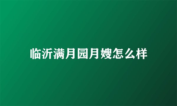 临沂满月园月嫂怎么样