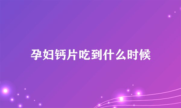 孕妇钙片吃到什么时候