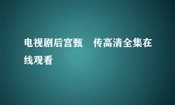 电视剧后宫甄嬛传高清全集在线观看