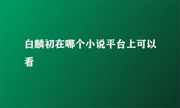 白麟初在哪个小说平台上可以看