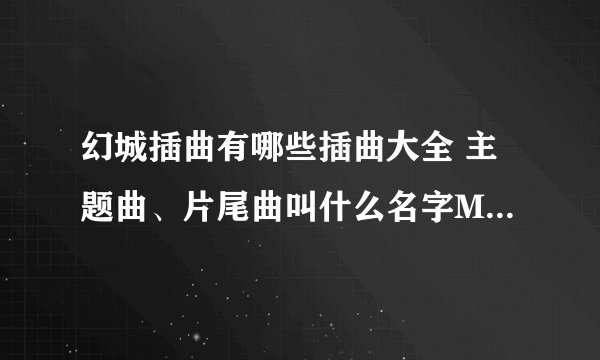 幻城插曲有哪些插曲大全 主题曲、片尾曲叫什么名字MV歌词汇总