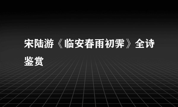 宋陆游《临安春雨初霁》全诗鉴赏