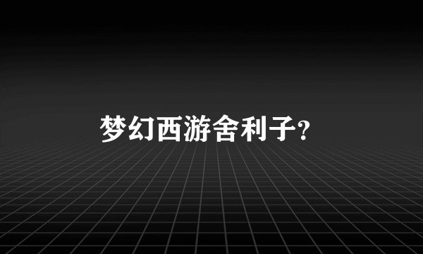 梦幻西游舍利子?