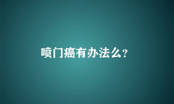 喷门癌有办法么？