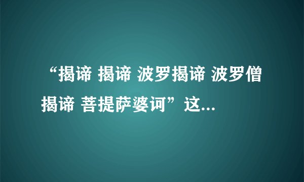 “揭谛 揭谛 波罗揭谛 波罗僧揭谛 菩提萨婆诃”这一句话是什么意思？