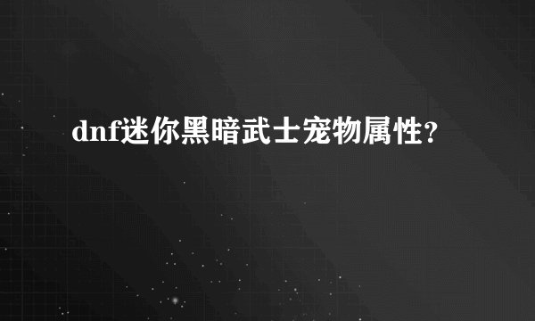 dnf迷你黑暗武士宠物属性？