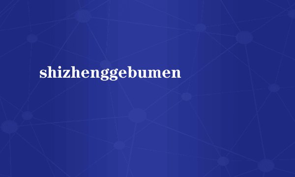 shizhenggebumen