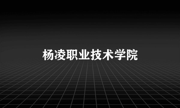杨凌职业技术学院
