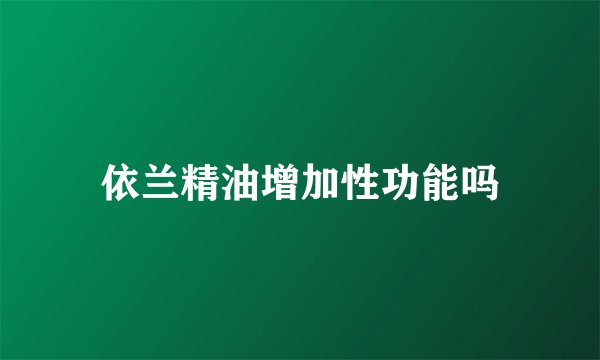依兰精油增加性功能吗