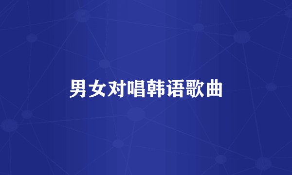 男女对唱韩语歌曲