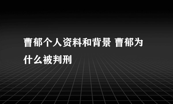 曹郁个人资料和背景 曹郁为什么被判刑