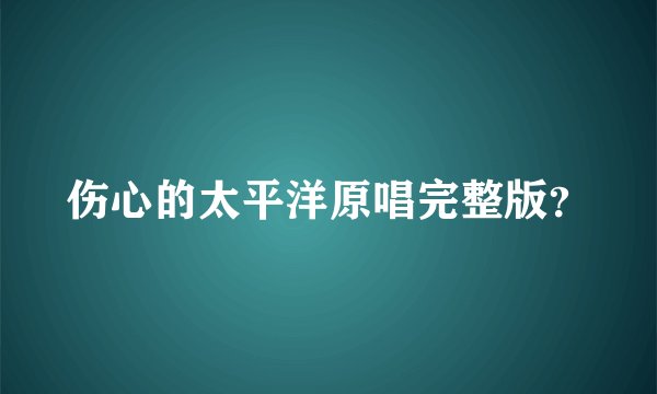 伤心的太平洋原唱完整版？